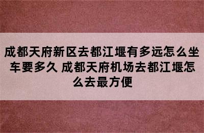 成都天府新区去都江堰有多远怎么坐车要多久 成都天府机场去都江堰怎么去最方便